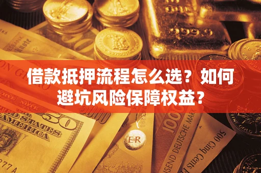 北京借款抵押流程怎么选？如何避坑风险保障权益？