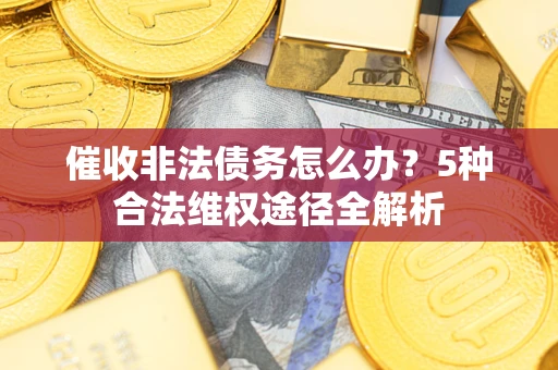 北京催收非法债务怎么办？5种合法维权途径全解析