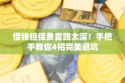 北京借钱担保费套路太深！手把手教你4招完美避坑