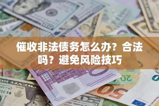 北京催收非法债务怎么办？合法吗？避免风险技巧