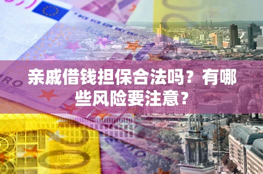 北京亲戚借钱担保合法吗？有哪些风险要注意？
