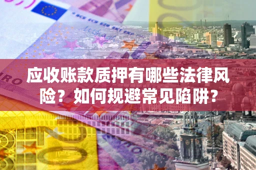 北京应收账款质押有哪些法律风险？如何规避常见陷阱？