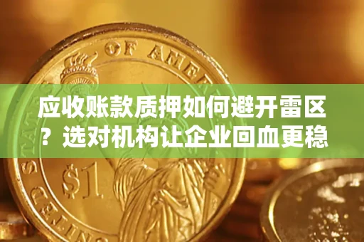 北京应收账款质押如何避开雷区？选对机构让企业回血更稳
