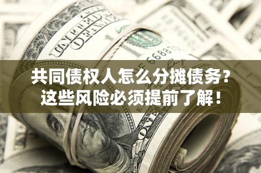 北京共同债权人怎么分摊债务？这些风险必须提前了解！