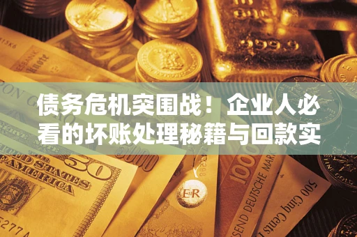 北京债务危机突围战！企业人必看的坏账处理秘籍与回款实战指南