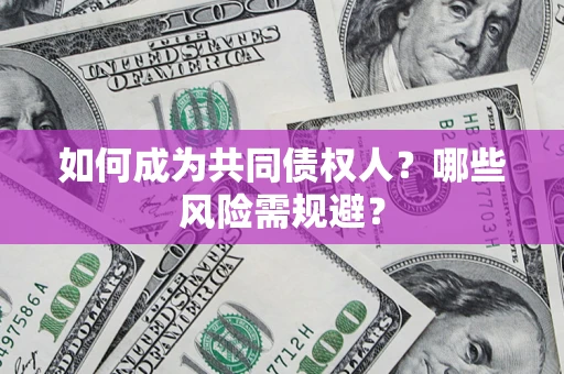 北京如何成为共同债权人？哪些风险需规避？