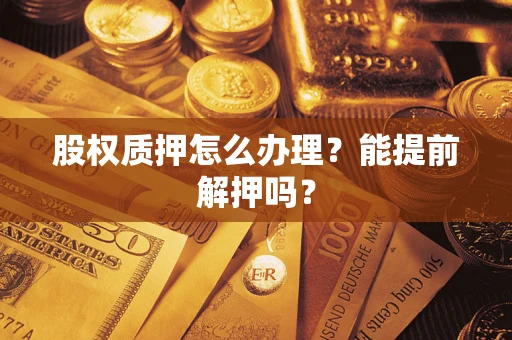 北京股权质押怎么办理？能提前解押吗？