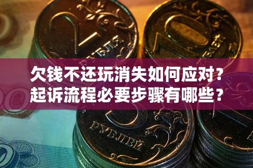 北京欠钱不还玩消失如何应对？起诉流程必要步骤有哪些？