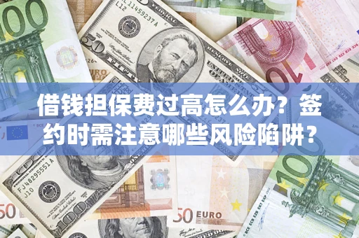 北京借钱担保费过高怎么办？签约时需注意哪些风险陷阱？