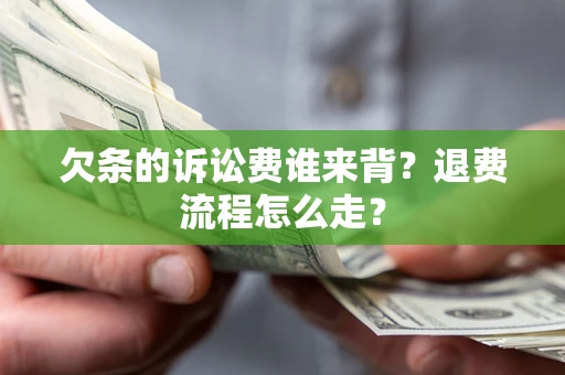 北京欠条的诉讼费谁来背？退费流程怎么走？