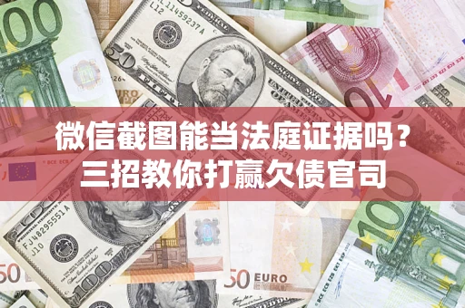 北京微信截图能当法庭证据吗？三招教你打赢欠债官司