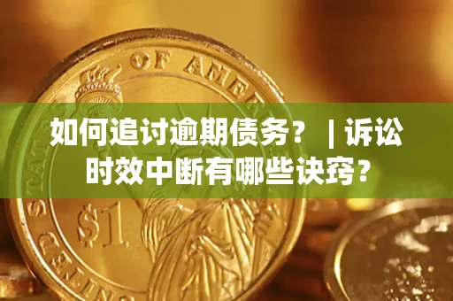 北京如何追讨逾期债务？ | 诉讼时效中断有哪些诀窍？