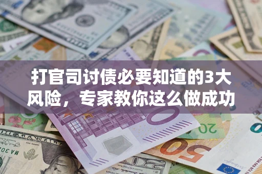 北京打官司讨债必要知道的3大风险，专家教你这么做成功率飙升