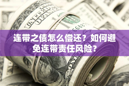 北京连带之债怎么偿还？如何避免连带责任风险？