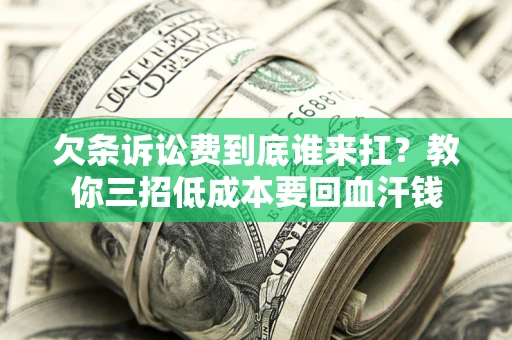 北京欠条诉讼费到底谁来扛？教你三招低成本要回血汗钱