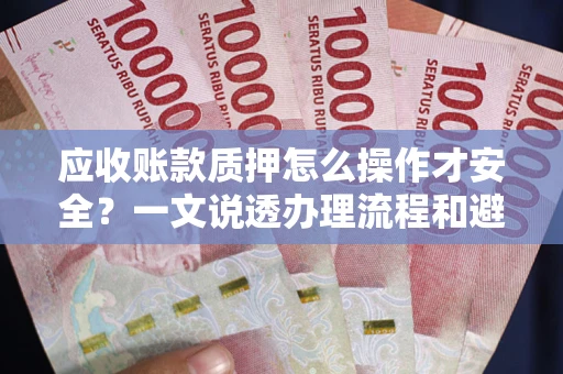 北京应收账款质押怎么操作才安全？一文说透办理流程和避险绝招