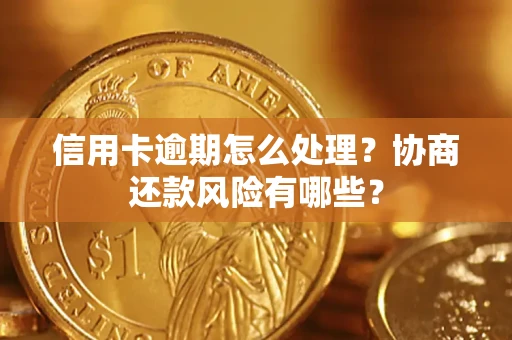 北京信用卡逾期怎么处理？协商还款风险有哪些？